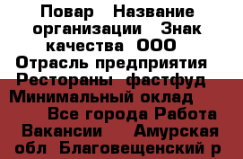 Повар › Название организации ­ Знак качества, ООО › Отрасль предприятия ­ Рестораны, фастфуд › Минимальный оклад ­ 20 000 - Все города Работа » Вакансии   . Амурская обл.,Благовещенский р-н